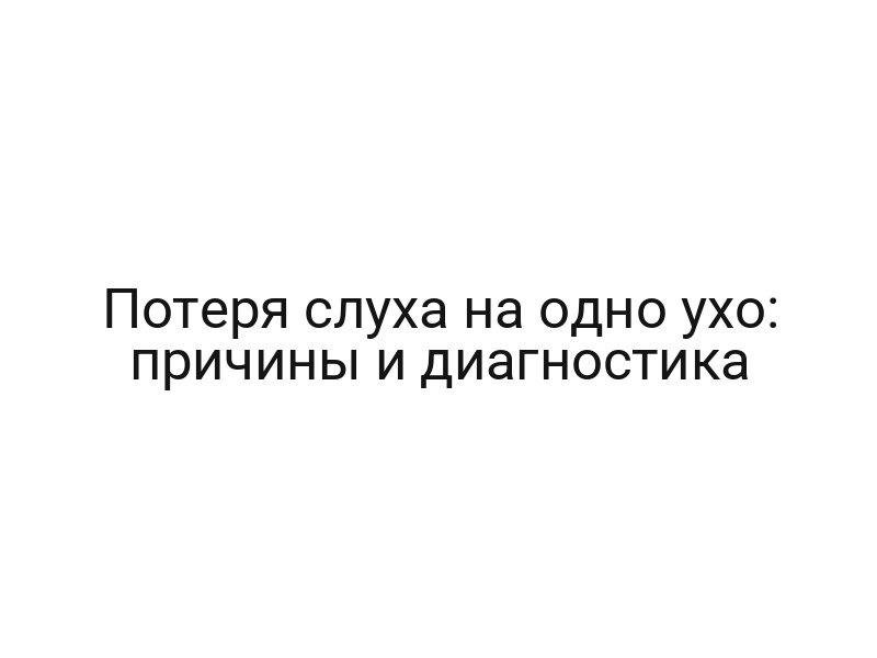 Потеря слуха на одно ухо: причины и диагностика