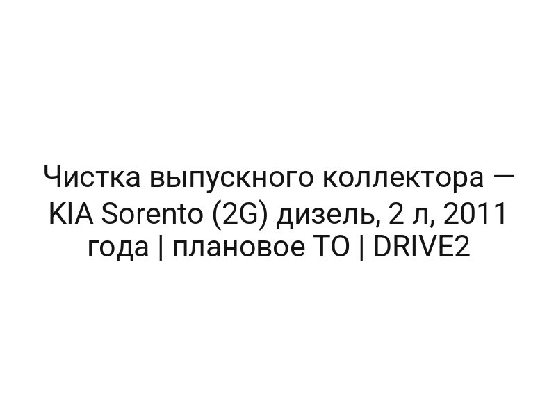 Чистка выпускного коллектора — KIA Sorento (2G) дизель, 2 л, 2011 года | плановое ТО | DRIVE2