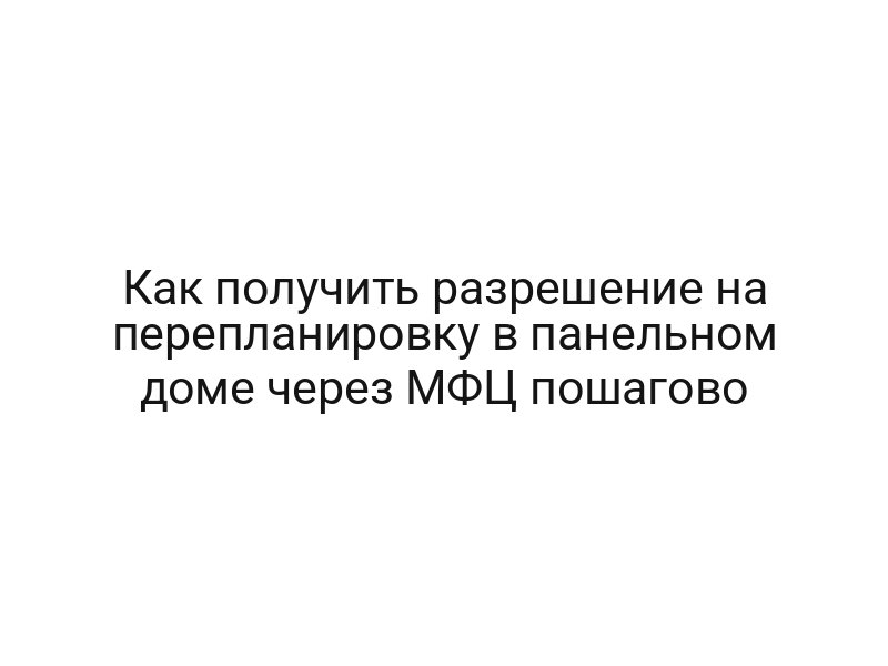Как получить разрешение на перепланировку в панельном доме через МФЦ пошагово