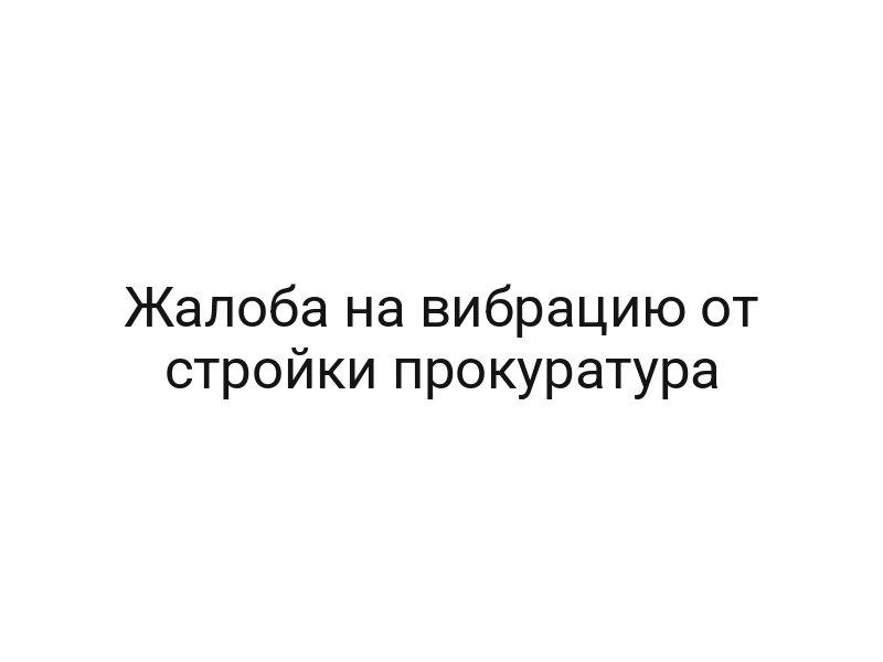 Жалоба на вибрацию от стройки прокуратура