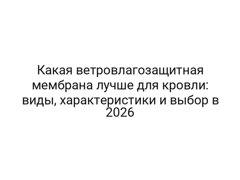 Какая ветровлагозащитная мембрана лучше для кровли: виды, характеристики и выбор в 2026