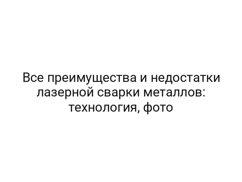 Все преимущества и недостатки лазерной сварки металлов: технология, фото