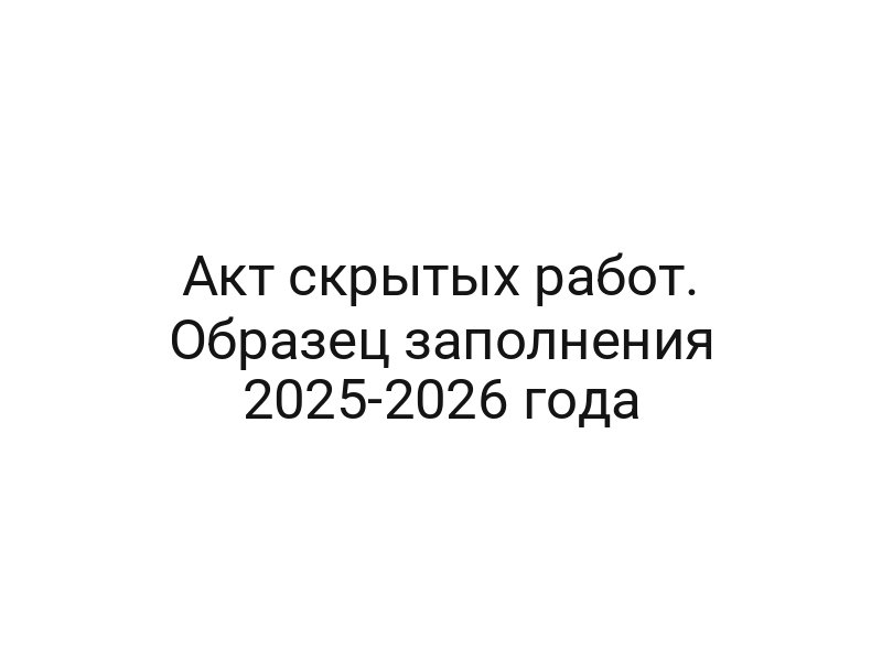 Акт скрытых работ. Образец заполнения 2025-2026 года