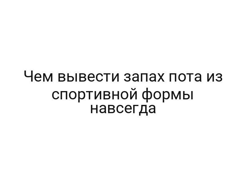 Чем вывести запах пота из спортивной формы навсегда