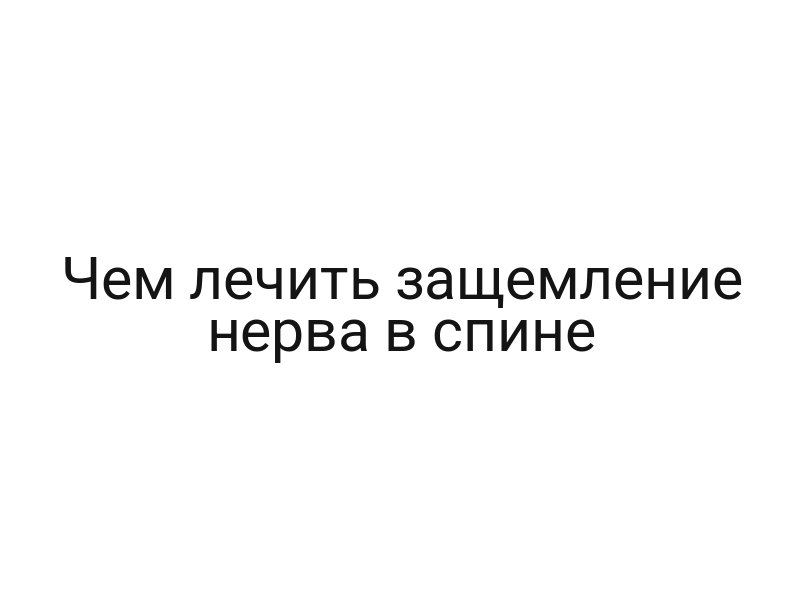 Чем лечить защемление нерва в спине