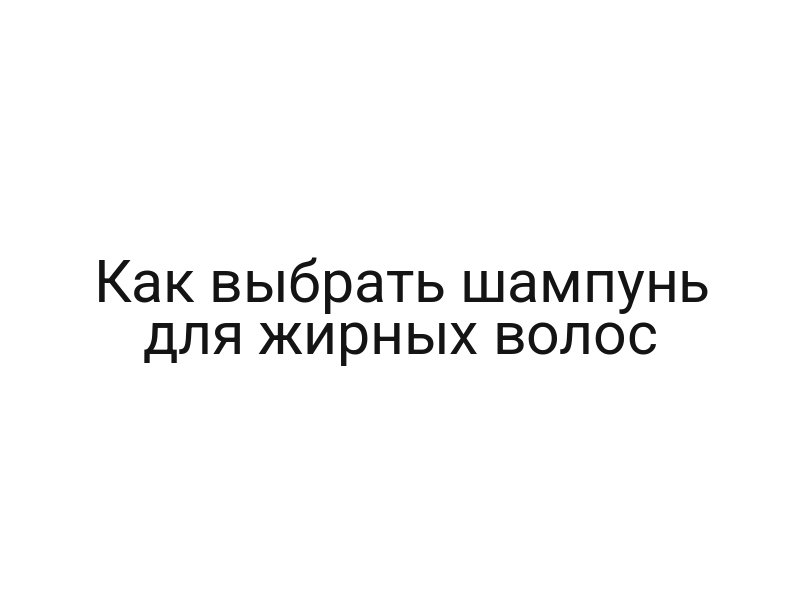 Как выбрать шампунь для жирных волос