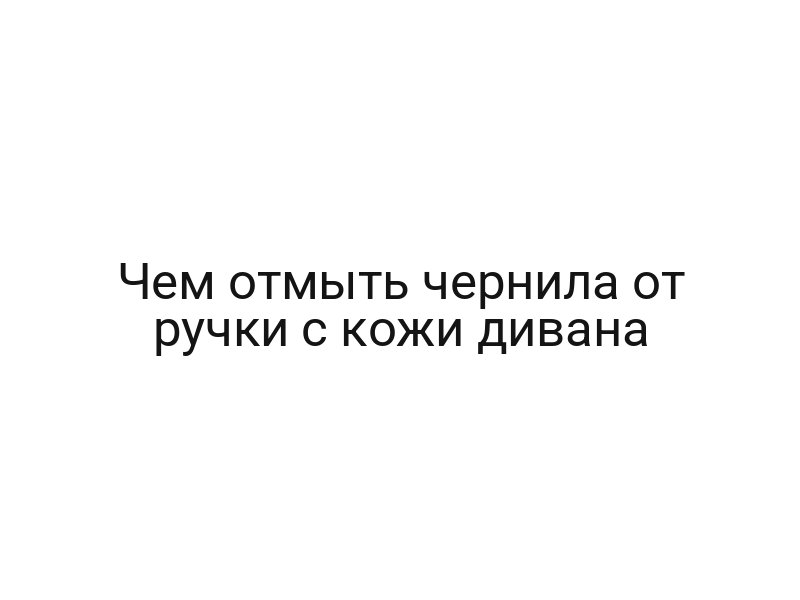 Чем отмыть чернила от ручки с кожи дивана