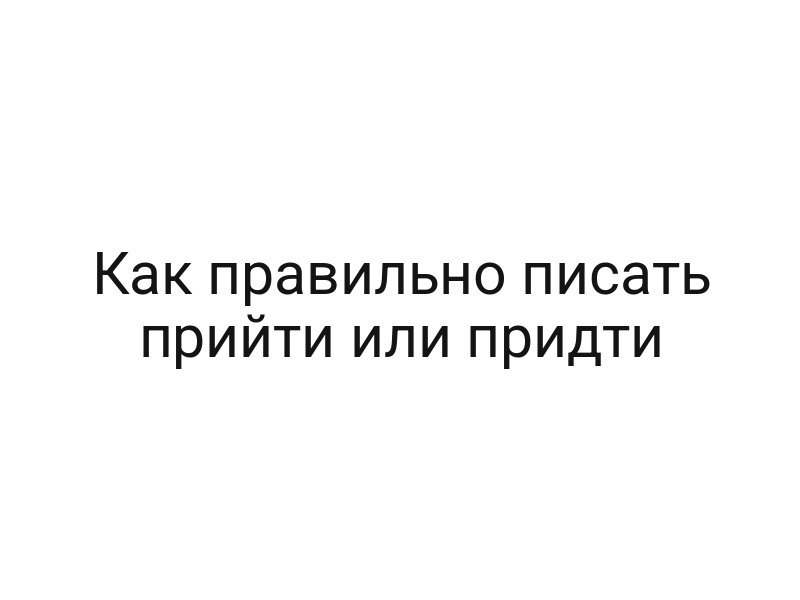 Как правильно писать прийти или придти