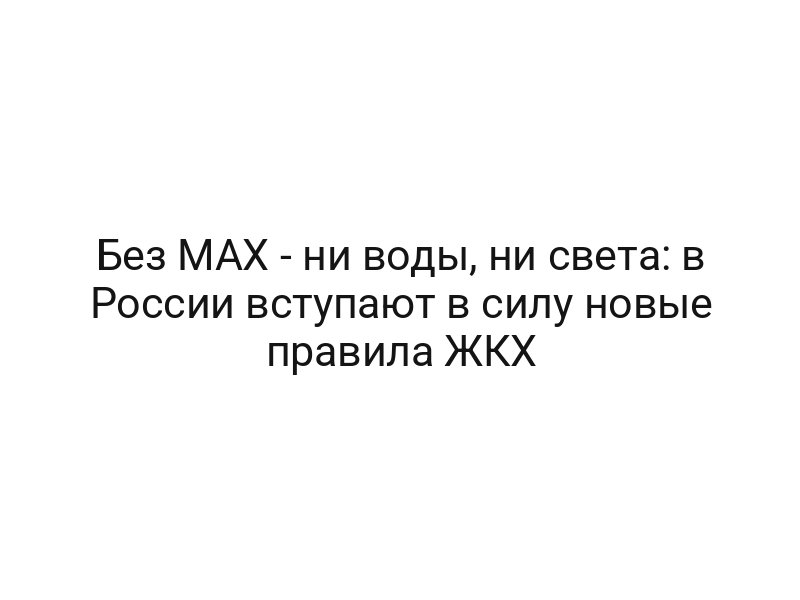 Без MAX — ни воды, ни света: в России вступают в силу новые правила ЖКХ