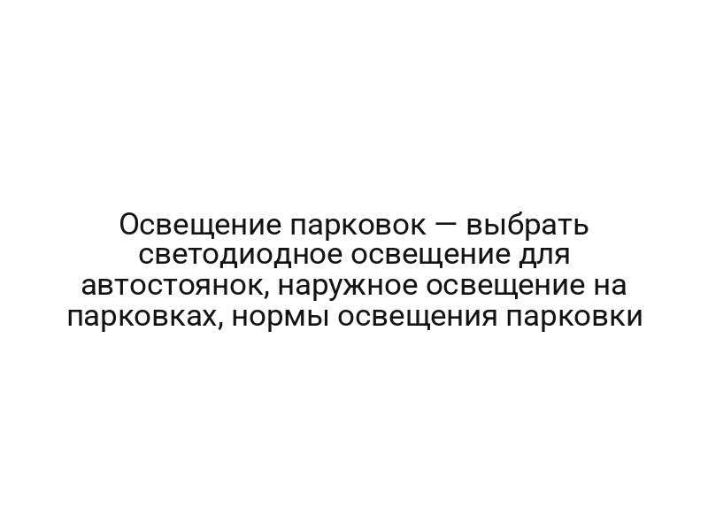 Освещение парковок — выбрать светодиодное освещение для автостоянок, наружное освещение на парковках, нормы освещения парковки