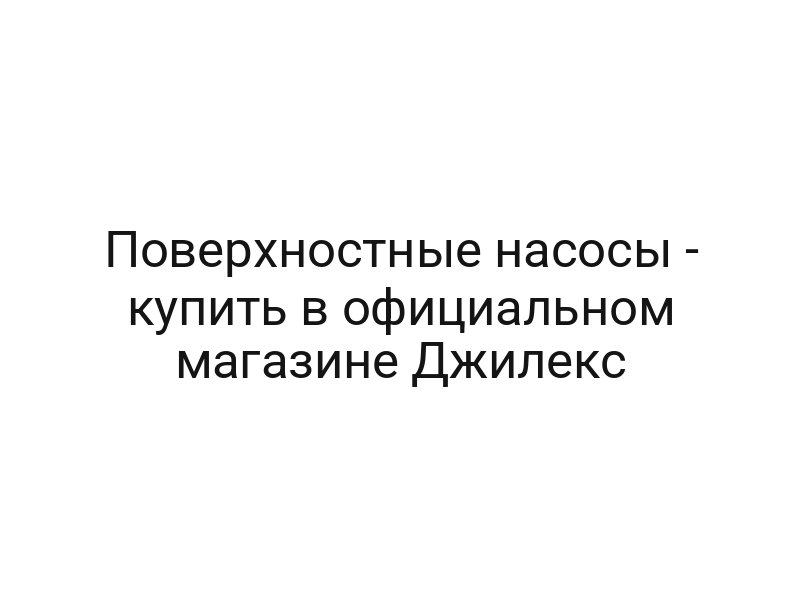 Поверхностные насосы — купить в официальном магазине Джилекс