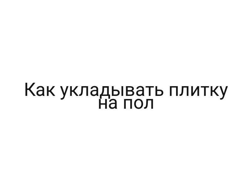 Как укладывать плитку на пол