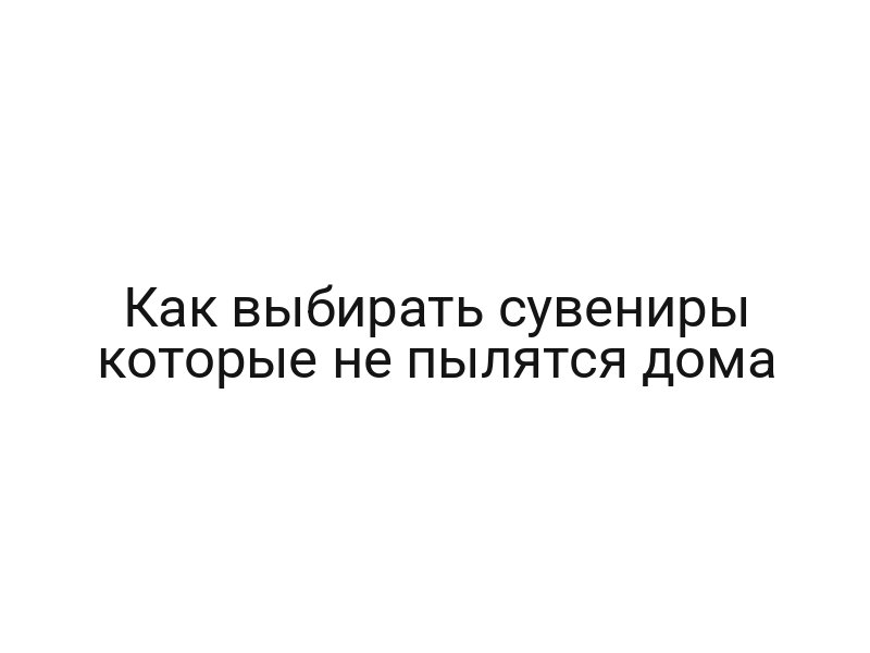 Как выбирать сувениры которые не пылятся дома