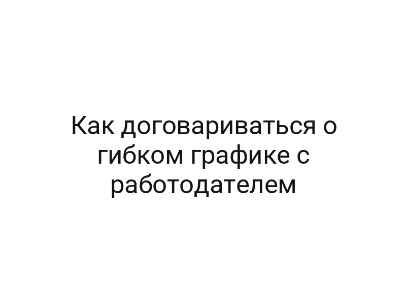 Как договариваться о гибком графике с работодателем