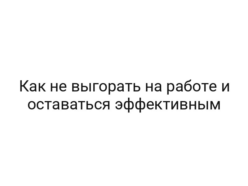 Как не выгорать на работе и оставаться эффективным