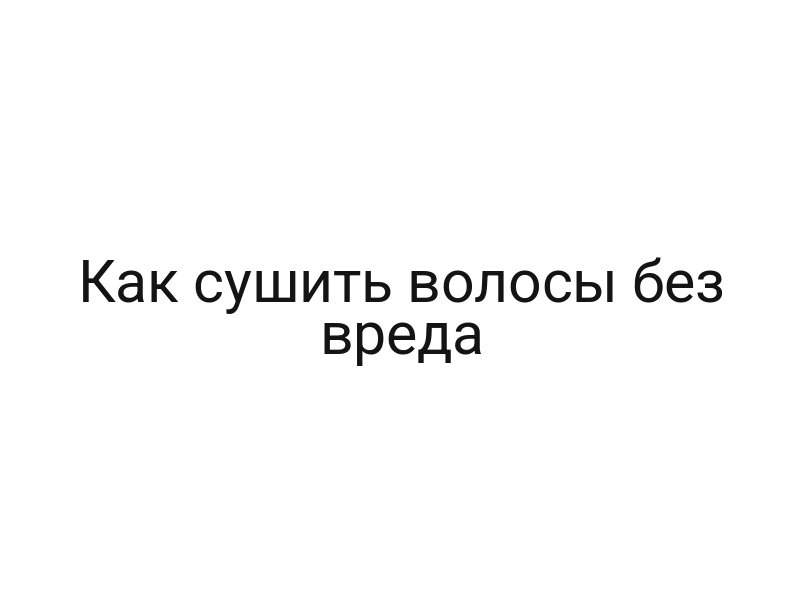 Как сушить волосы без вреда