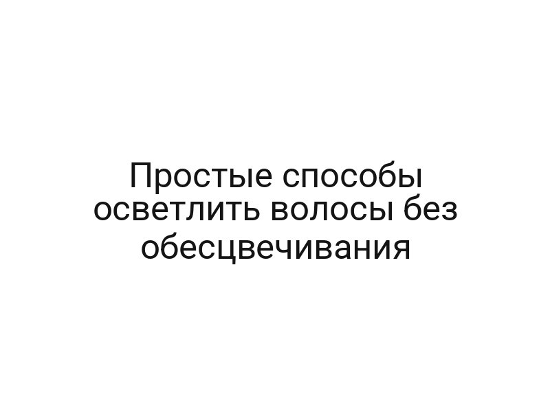 Простые способы осветлить волосы без обесцвечивания