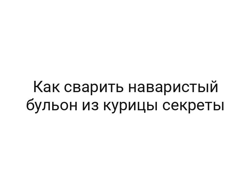 Как сварить наваристый бульон из курицы секреты