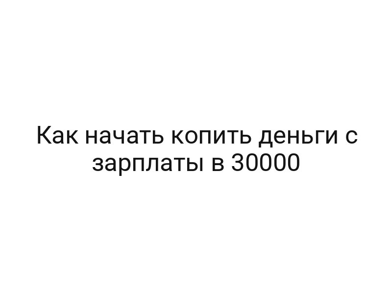 Как начать копить деньги с зарплаты в 30000
