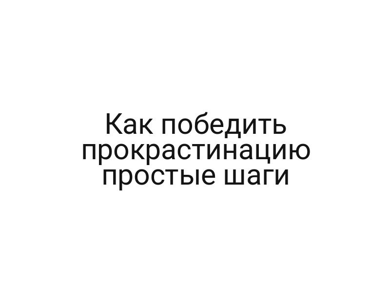 Как победить прокрастинацию простые шаги