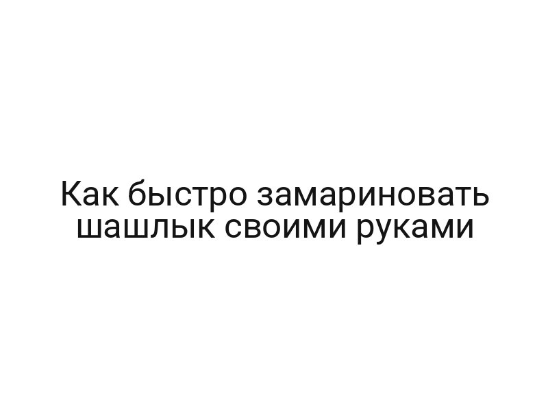Как быстро замариновать шашлык своими руками
