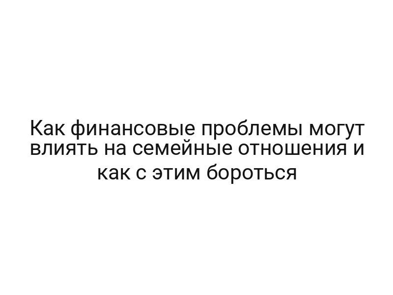 Как финансовые проблемы могут влиять на семейные отношения и как с этим бороться