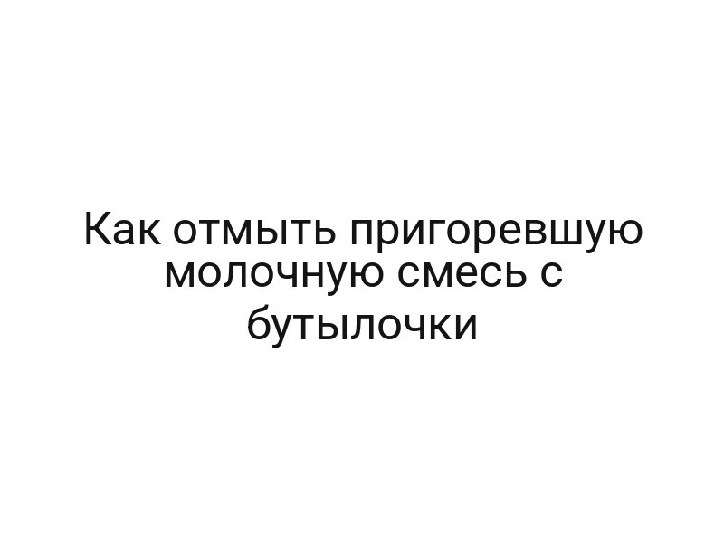 Как отмыть пригоревшую молочную смесь с бутылочки